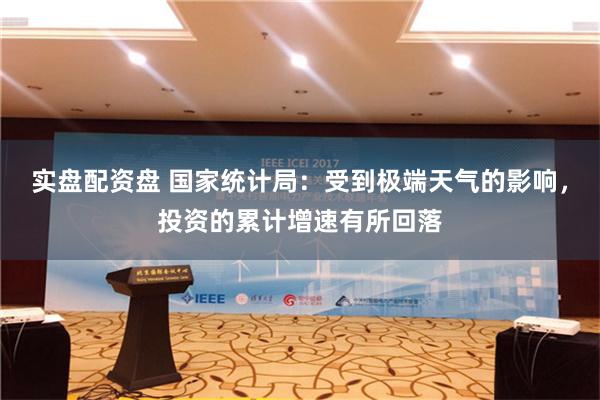 实盘配资盘 国家统计局：受到极端天气的影响，投资的累计增速有所回落