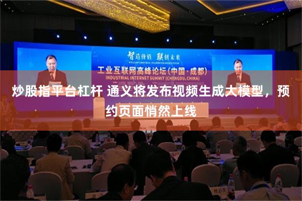 炒股指平台杠杆 通义将发布视频生成大模型，预约页面悄然上线