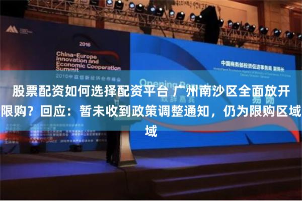 股票配资如何选择配资平台 广州南沙区全面放开限购？回应：暂未收到政策调整通知，仍为限购区域
