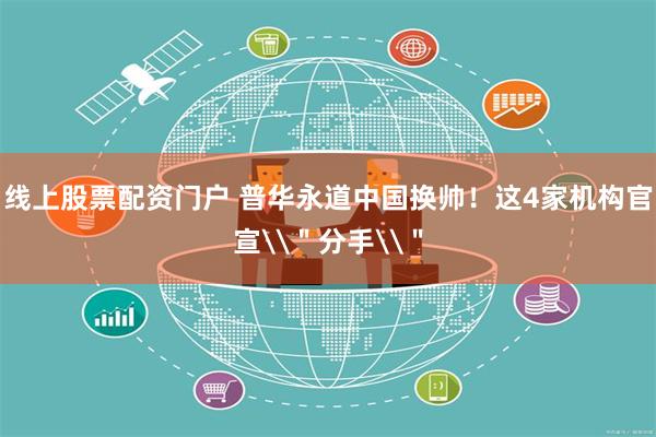 线上股票配资门户 普华永道中国换帅！这4家机构官宣\＂分手\＂