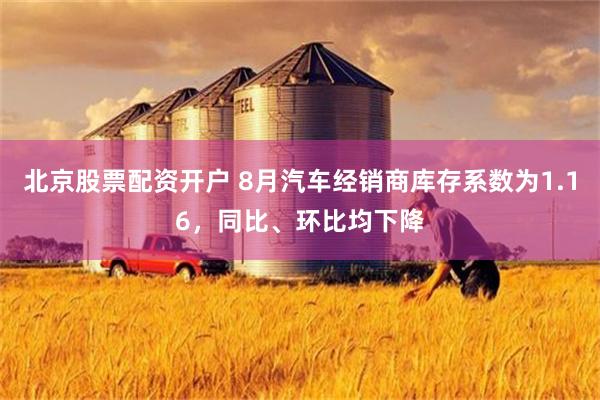 北京股票配资开户 8月汽车经销商库存系数为1.16，同比、环比均下降