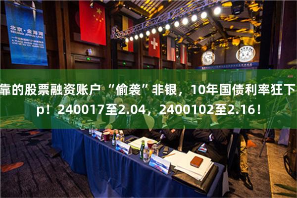 可靠的股票融资账户 “偷袭”非银，10年国债利率狂下3bp！240017至2.04，2400102至2.16！