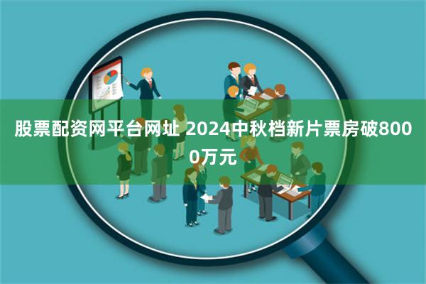 股票配资网平台网址 2024中秋档新片票房破8000万元