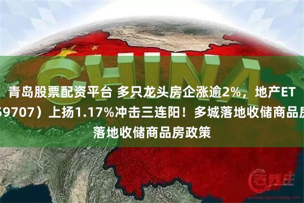 青岛股票配资平台 多只龙头房企涨逾2%，地产ETF（159707）上扬1.17%冲击三连阳！多城落地收储商品房政策