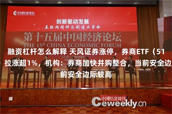融资杠杆怎么解释 天风证券涨停，券商ETF（512000）拉涨超1%，机构：券商加快并购整合，当前安全边际较高