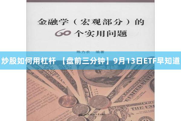 炒股如何用杠杆 【盘前三分钟】9月13日ETF早知道