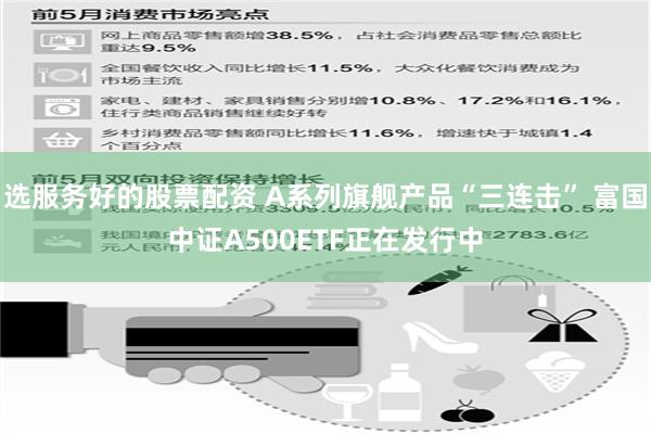 选服务好的股票配资 A系列旗舰产品“三连击” 富国中证A500ETF正在发行中