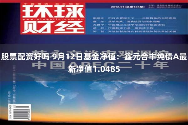 股票配资好吗 9月12日基金净值：鑫元合丰纯债A最新净值1.0485
