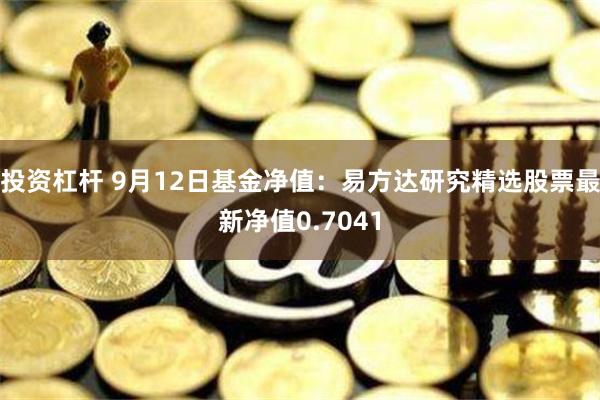 投资杠杆 9月12日基金净值：易方达研究精选股票最新净值0.7041