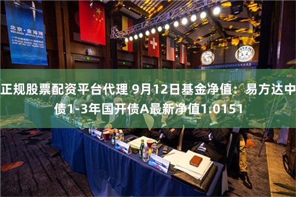正规股票配资平台代理 9月12日基金净值：易方达中债1-3年国开债A最新净值1.0151