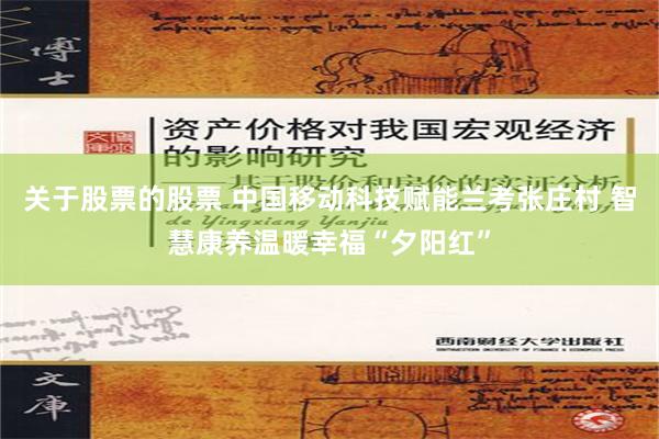 关于股票的股票 中国移动科技赋能兰考张庄村 智慧康养温暖幸福“夕阳红”