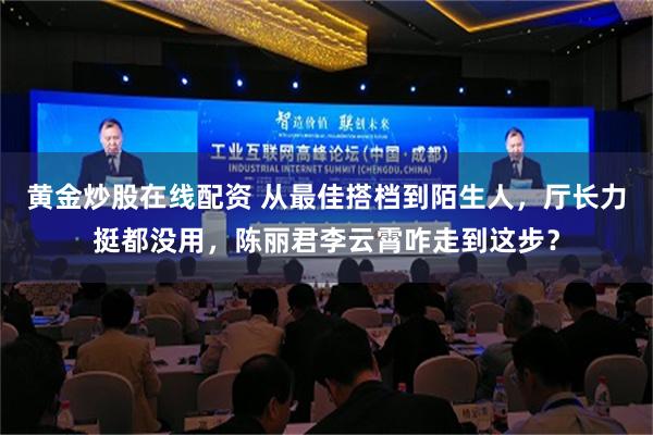 黄金炒股在线配资 从最佳搭档到陌生人，厅长力挺都没用，陈丽君李云霄咋走到这步？