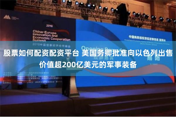 股票如何配资配资平台 美国务卿批准向以色列出售价值超200亿美元的军事装备