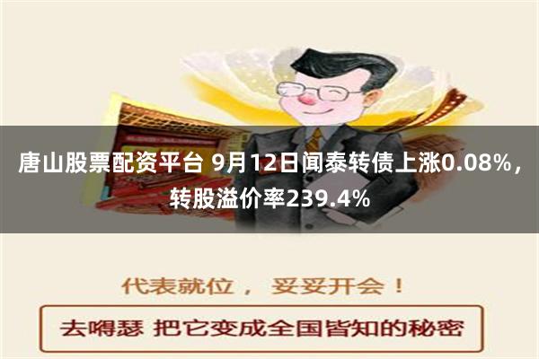 唐山股票配资平台 9月12日闻泰转债上涨0.08%，转股溢价率239.4%
