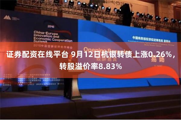 证券配资在线平台 9月12日杭银转债上涨0.26%，转股溢价率8.83%