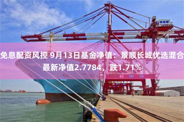 免息配资风控 9月13日基金净值：景顺长城优选混合最新净值2.7784，跌1.71%