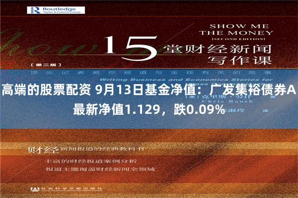 高端的股票配资 9月13日基金净值：广发集裕债券A最新净值1.129，跌0.09%