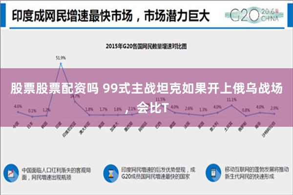 股票股票配资吗 99式主战坦克如果开上俄乌战场，会比T
