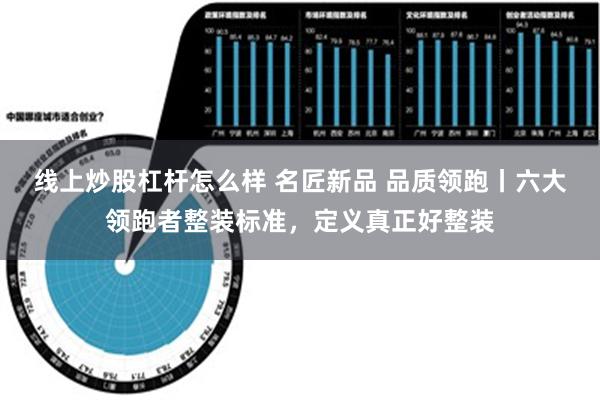 线上炒股杠杆怎么样 名匠新品 品质领跑丨六大领跑者整装标准，定义真正好整装