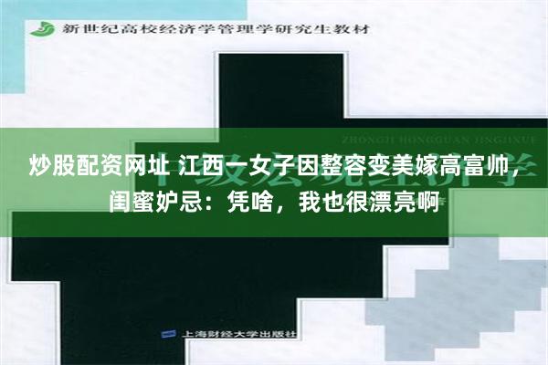 炒股配资网址 江西一女子因整容变美嫁高富帅，闺蜜妒忌：凭啥，我也很漂亮啊
