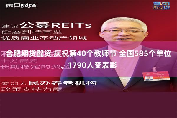 合肥期货配资 庆祝第40个教师节 全国585个单位、1790人受表彰