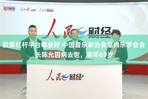 股票杠杆平台哪些好 中国音乐家协会室内乐学会会长陈允因病去世，享年69岁