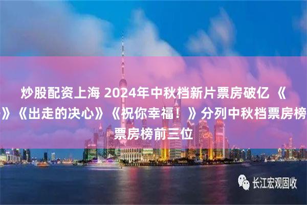 炒股配资上海 2024年中秋档新片票房破亿 《野孩子》《出走的决心》《祝你幸福！》分列中秋档票房榜前三位