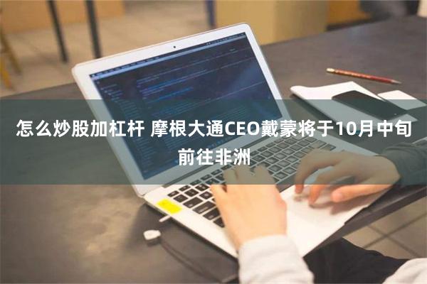 怎么炒股加杠杆 摩根大通CEO戴蒙将于10月中旬前往非洲