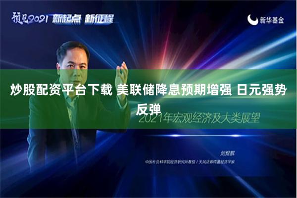 炒股配资平台下载 美联储降息预期增强 日元强势反弹