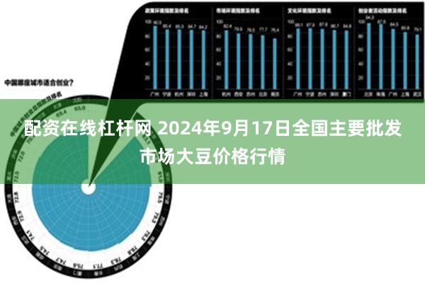 配资在线杠杆网 2024年9月17日全国主要批发市场大豆价格行情