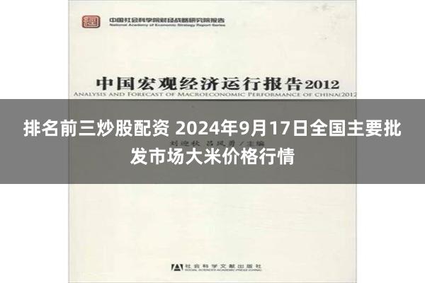 排名前三炒股配资 2024年9月17日全国主要批发市场大米价格行情
