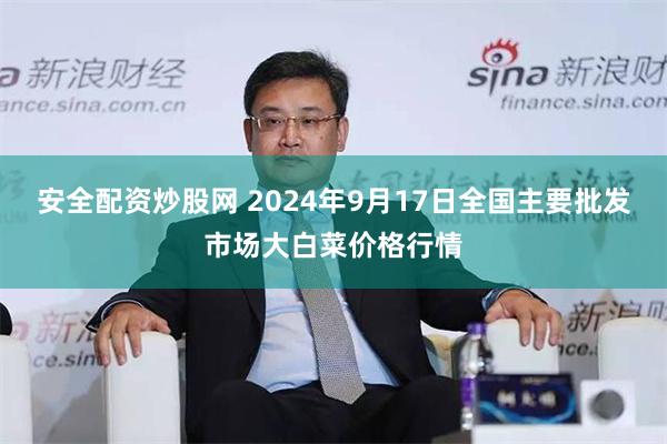 安全配资炒股网 2024年9月17日全国主要批发市场大白菜价格行情