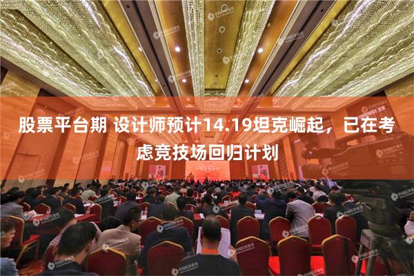 股票平台期 设计师预计14.19坦克崛起，已在考虑竞技场回归计划
