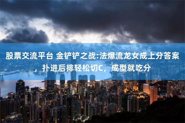 股票交流平台 金铲铲之战:法爆流龙女成上分答案，扑进后排轻松切C，成型就吃分