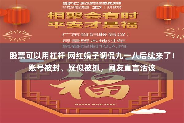 股票可以用杠杆 网红娟子调侃九一八后续来了！账号被封、疑似被抓，网友直言活该