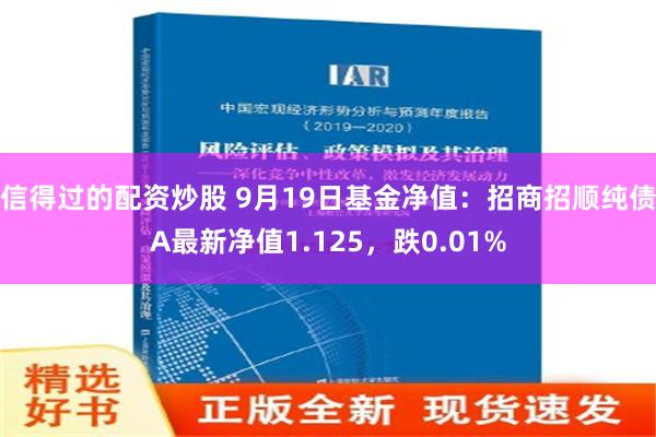 信得过的配资炒股 9月19日基金净值：招商招顺纯债A最新净值1.125，跌0.01%