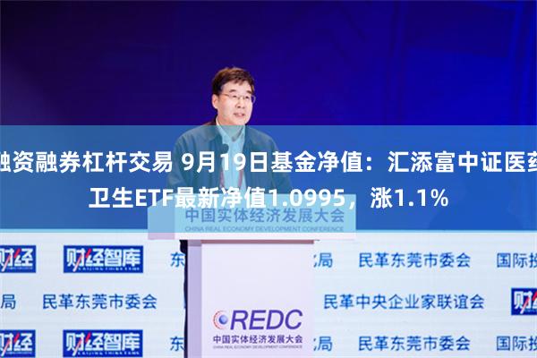 融资融券杠杆交易 9月19日基金净值：汇添富中证医药卫生ETF最新净值1.0995，涨1.1%