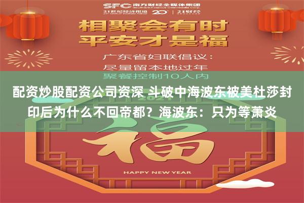 配资炒股配资公司资深 斗破中海波东被美杜莎封印后为什么不回帝都？海波东：只为等萧炎