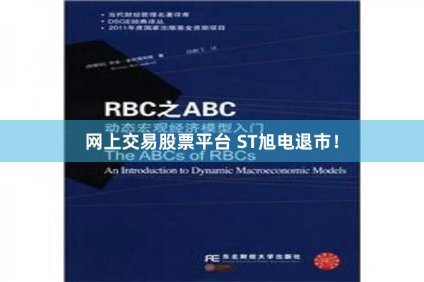 网上交易股票平台 ST旭电退市！