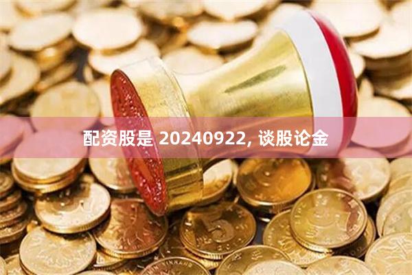 配资股是 20240922, 谈股论金