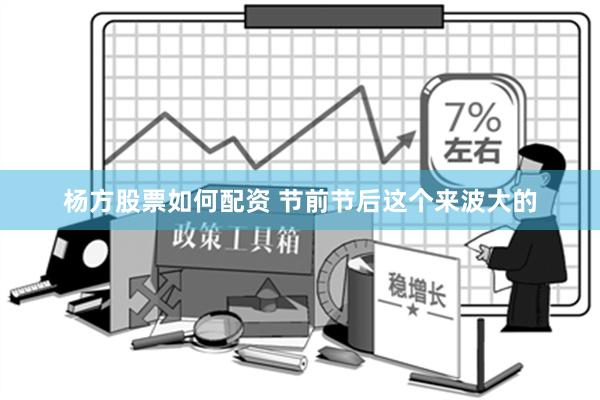 杨方股票如何配资 节前节后这个来波大的