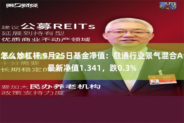 怎么炒杠杆 9月25日基金净值：融通行业景气混合A最新净值1.341，跌0.3%