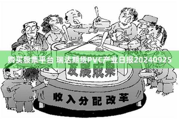 购买股票平台 瑞达期货PVC产业日报20240925