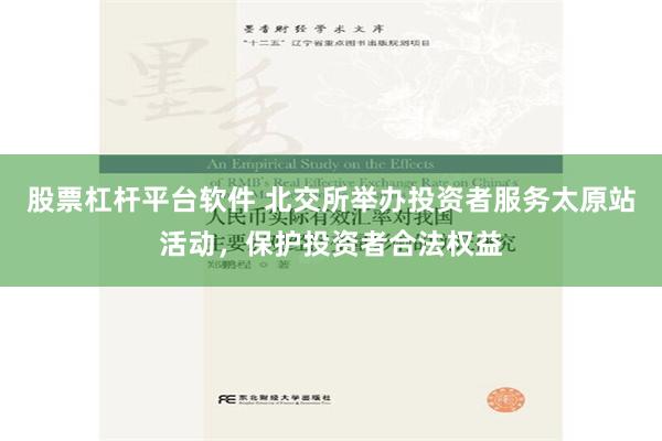 股票杠杆平台软件 北交所举办投资者服务太原站活动，保护投资者合法权益