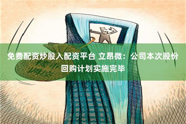 免费配资炒股入配资平台 立昂微：公司本次股份回购计划实施完毕