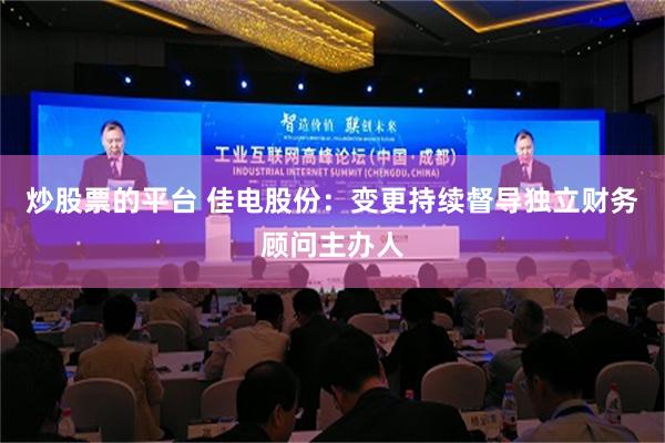 炒股票的平台 佳电股份：变更持续督导独立财务顾问主办人
