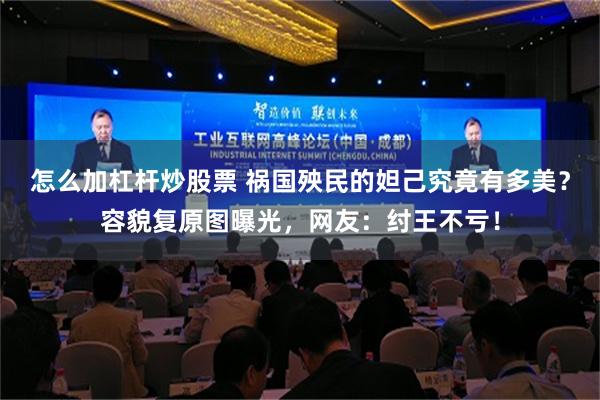 怎么加杠杆炒股票 祸国殃民的妲己究竟有多美？容貌复原图曝光，网友：纣王不亏！