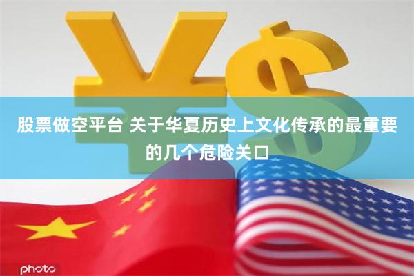 股票做空平台 关于华夏历史上文化传承的最重要的几个危险关口