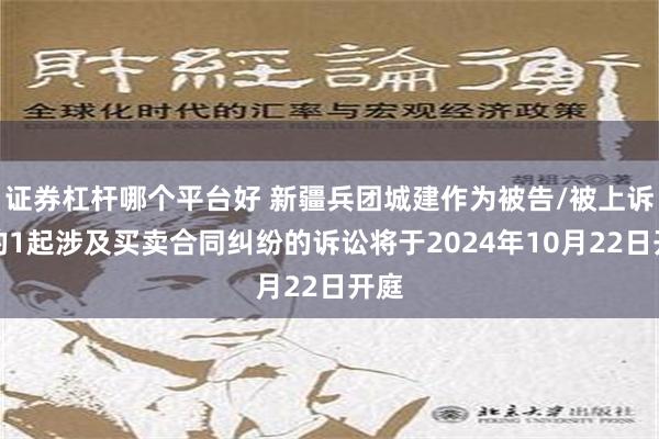 证券杠杆哪个平台好 新疆兵团城建作为被告/被上诉人的1起涉及买卖合同纠纷的诉讼将于2024年10月22日开庭