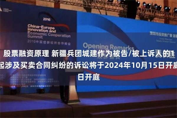 股票融资原理 新疆兵团城建作为被告/被上诉人的1起涉及买卖合同纠纷的诉讼将于2024年10月15日开庭